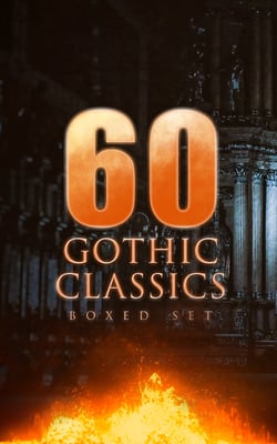 60 GOTHIC CLASSICS - Boxed Set: Dark Fantasy Novels, Supernatural Mysteries, Horror Tales &amp; Gothic Romances