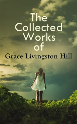 The Collected Works of Grace Livingston Hill - Marcia Schuyler, Phoebe Deane, Miranda, The Enchanted Barn, Exit Betty, Lo, Michael!, The City of Fire, The Tryst, The Girl From Montana, The War Romance of the Salvation Army