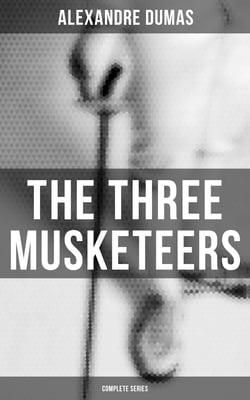 The Three Musketeers (Complete Series) - The Three Musketeers, Twenty Years After, The Vicomte of Bragelonne, Ten Years Later, Louise da la Valliere &amp; The Man in the Iron Mask