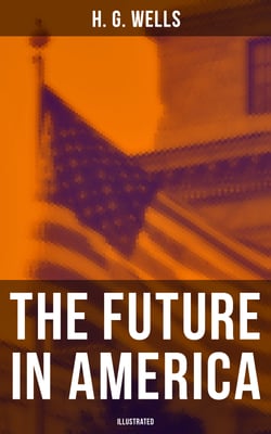 THE FUTURE IN AMERICA (Illustrated) - A Search After Realities