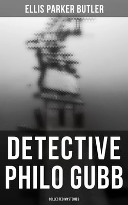 Detective Philo Gubb: Collected Mysteries - The Hard-Boiled Egg, The Pet, The Eagle's Claws, The Oubliette, The Un-Burglars, The Dragon's Eye, The Progressive Murder…