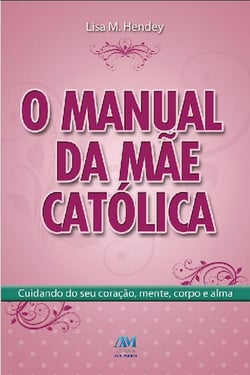O manual da mãe católica - Cuidando do seu coração, mente, corpo e alma