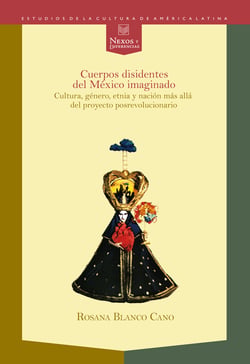 Cuerpos disidentes del México imaginado - Cultura, género, etnia y nación más allá del proyecto posrevolucionario.