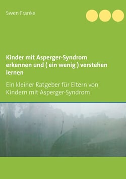 Kinder mit Asperger-Syndrom erkennen und ( ein wenig ) verstehen lernen - Ein kleiner Ratgeber für Eltern von Kindern mit Asperger-Syndrom