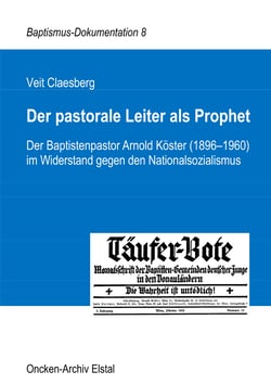 Der pastorale Leiter als Prophet - Der Baptistenpastor Arnold Köster (1896-1960) im Widerstand gegen den Nationalsozialismus