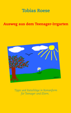 Ausweg aus dem Teenager-Irrgarten - Tipps und Ratschläge in Romanform für Teenager und Eltern