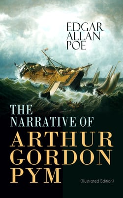 THE NARRATIVE OF ARTHUR GORDON PYM (Illustrated Edition) - Mysterious Sea Journey – The Story of Mutiny, Shipwreck &amp; Enigma of South Sea (Including Biography of the Author)