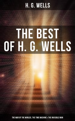 The Best of H. G. Wells: The War of the Worlds, The Time Machine &amp; The Invisible Man - 3 Sci-Fi Books in One Edition