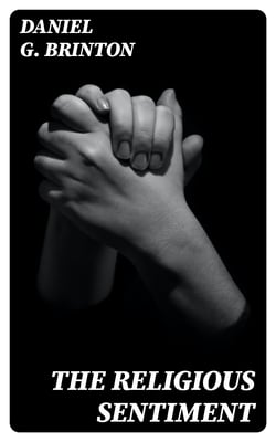 The Religious Sentiment - Its Source and Aim: A Contribution to the Science and / Philosophy of Religion
