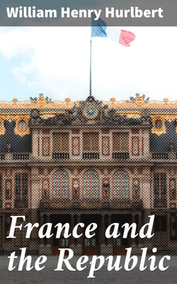 France and the Republic - A Record of Things Seen and Learned in the French Provinces During the 'Centennial' Year 1889