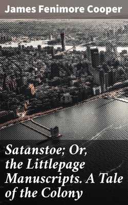 Satanstoe; Or, the Littlepage Manuscripts. A Tale of the Colony