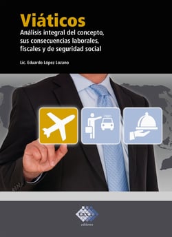 Viáticos - Análisis integral del concepto, sus consecuencias laborales, fiscales y de seguridad social 2018