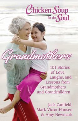 Chicken Soup for the Soul: Grandmothers - 101 Stories of Love, Laughs, and Lessons from Grandmothers and Grandchildren
