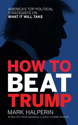 How to Beat Trump - America's Top Political Strategists on What It Will Take