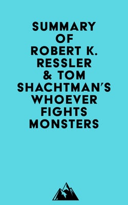 Summary of Robert K. Ressler &amp; Tom Shachtman's Whoever Fights Monsters