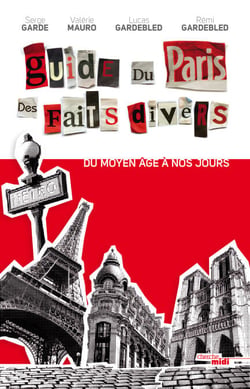Guide du Paris des faits divers - Du Moyen Âge à nos jours