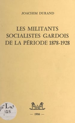 Les militants socialistes gardois de la période 1878-1928