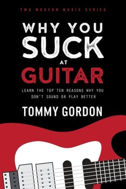 Why You Suck at Guitar: Learn the Top Ten Reasons Why You Don’t Sound or Play Better - FMG Modern Music Series