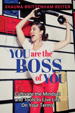 You Are the Boss of You - Cultivate the Mindset and Tools to Live Life on Your Terms