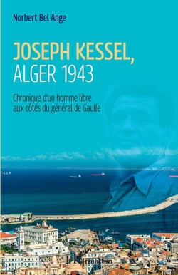 Joseph Kessel, Alger 1943 - Chronique d'un homme libre aux côtés du général de Gaulle