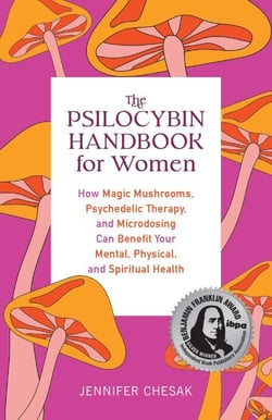 The Psilocybin Handbook for Women - How Magic Mushrooms, Psychedelic Therapy, and Microdosing Can Benefit Your Mental, Physical, and Spiritual Health