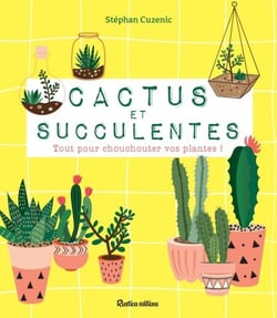 Cactus et succulentes - Tout pour chouchouter vos plantes !