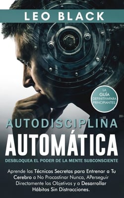 Autodisciplina Automática: Desbloquea el Poder de la Mente Subconsciente. Aprende las Técnicas Secretas para Procastinar Nunca, Perseguir Metas Directamente y a Desarrollar Hábitos Sin Distracciones - Duro Autodisciplina