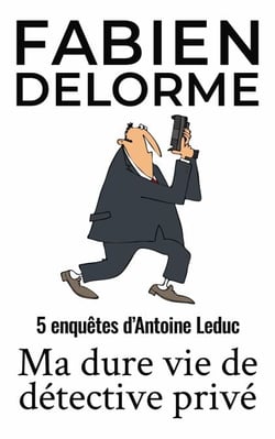 Ma Dure vie de détective privé - Les enquêtes d'Antoine Leduc