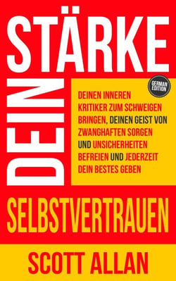 Stärke dein Selbstvertrauen: Deinen inneren Kritiker zum Schweigen bringen, deinen Geist von zwanghaften Sorgen und Unsicherheiten befreien und jederzeit dein Bestes geben - Scott Allan Deutsche Bücher, #6