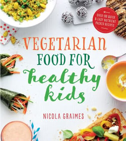 Vegetarian Food for Healthy Kids - Over 100 Quick and Easy Nutrient Packed Recipes
