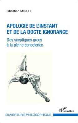 Apologie de l'instant et de la docte ignorance - Des sceptiques grecs à la pleine conscience