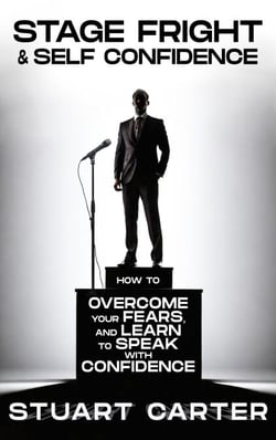 Stage Fright &amp; Self Confidence: How To Overcome Your Fears, and Learn to Speak With Confidence