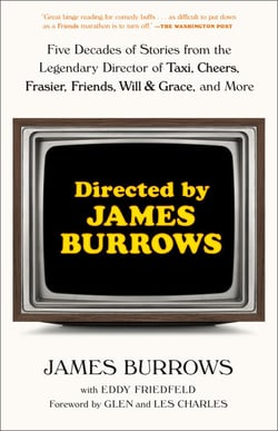 Directed by James Burrows - Five Decades of Stories from the Legendary Director of Taxi, Cheers, Frasier, Friends, Will &amp; Grace, and More