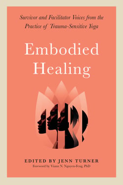 Embodied Healing - Survivor and Facilitator Voices from the Practice of Trauma-Sensitive Yoga