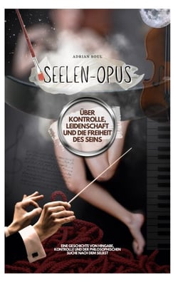 Seelen-Opus - Über Kontrolle, Leidenschaft und die Freiheit des Seins