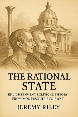 The Rational State: Enlightenment Political Theory from Montesquieu to Kant
