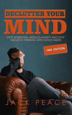 Declutter Your Mind (2nd Edition): Stop Worrying, Reduce Anxiety and Stop Negative Thinking with Good Habits - Self Help by Jack Peace, #2