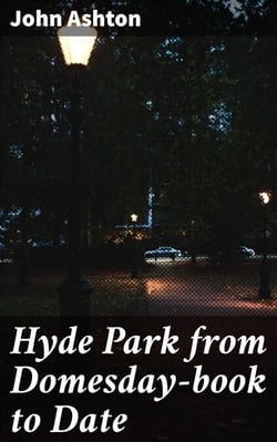 Hyde Park from Domesday-book to Date - Exploring the Evolution of London's Iconic Park