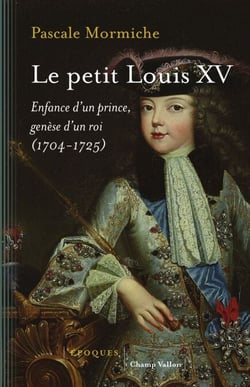 Le petit Louis XV - Enfance d'un prince, genèse d'un roi (1704-1725)