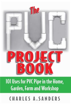 The PVC Project Book - 101 Uses for PVC Pipe in the Home, Garden, Farm and Workshop