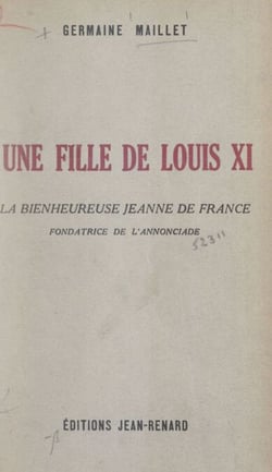 Une fille de Louis XI : la bienheureuse Jeanne de France, fondatrice de l'Annonciade