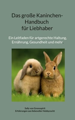 Das große Kaninchen-Handbuch für Liebhaber - Ein Leitfaden für artgerechte Hal-tung, Ernährung, Gesundheit und mehr.