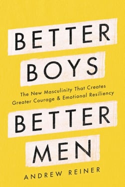 Better Boys, Better Men - The New Masculinity That Creates Greater Courage and Emotional Resiliency