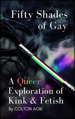 Fifty Shades of Gay: A Queer Exploration of Kink &amp; Fetish