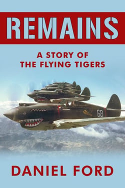 Remains: A Story of the Flying Tigers, Who Won Immortality Defending Burma and China from Japanese Invasion