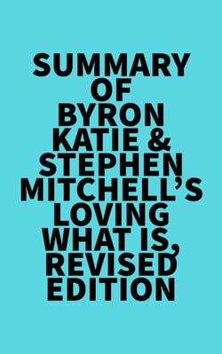 Summary of Byron Katie &amp; Stephen Mitchell's Loving What Is, Revised Edition