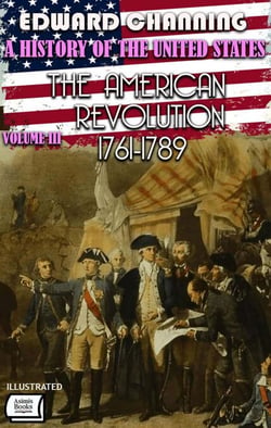 A History of the United States: Volume III. The American Revolution, 1761-1789. Illustrated