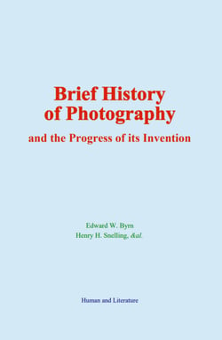 Brief History of Photography - and the Progress of its Invention