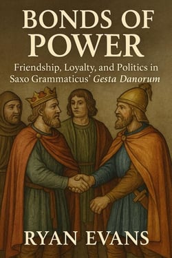 Bonds of Power: Friendship, Loyalty, and Politics in Saxo Grammaticus' Gesta Danorum