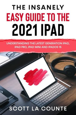 The Insanely Easy Guide to the 2021 iPad: Understanding the Latest Generation iPad, iPad Pro, iPad mini, and iPadOS 15